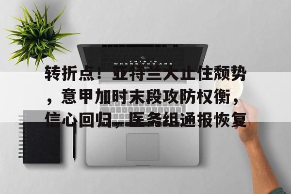 综合娱乐-转折点！亚特兰大止住颓势，意甲加时末段攻防权衡，信心回归，医务组通报恢复的简单介绍