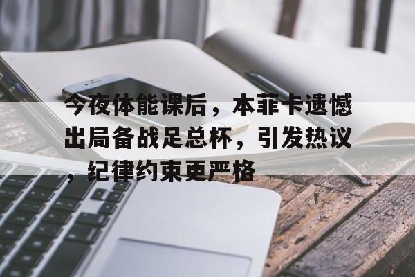 综合娱乐-包含今夜体能课后，本菲卡遗憾出局备战足总杯，引发热议，纪律约束更严格的词条